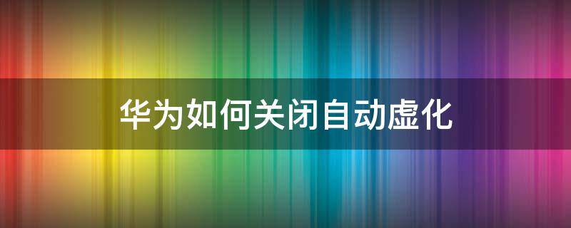 华为如何关闭自动虚化 华为手机相机怎么关闭自动虚化