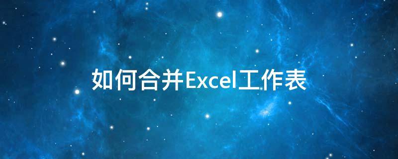 如何合并Excel工作表 excel合并工作表怎么弄