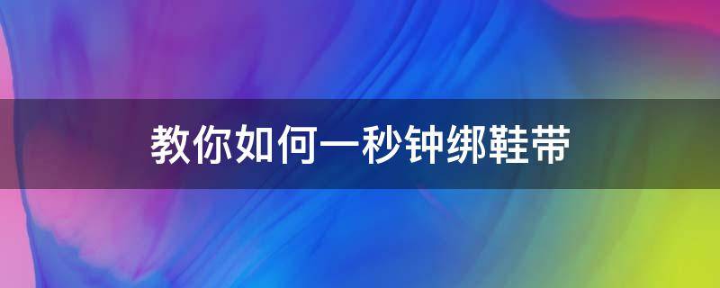 教你如何一秒钟绑鞋带 简单的绑鞋带技巧