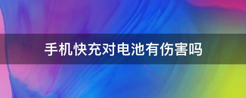 手机快充对电池有伤害吗 原装手机快充对电池有伤害吗