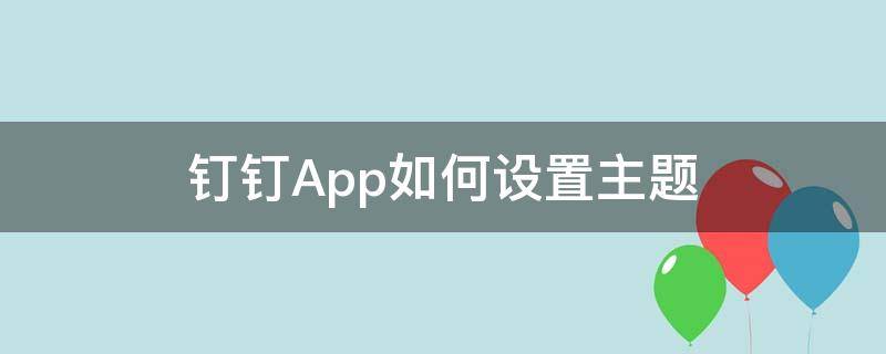 钉钉App如何设置主题（钉钉怎么自定义主题）