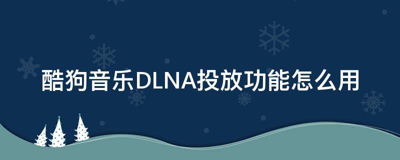 酷狗音乐DLNA投放功能怎么用（手机酷狗dlna投放到音箱）