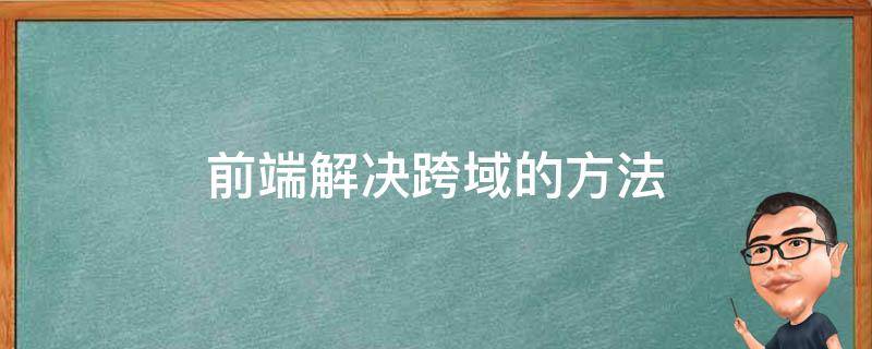 前端解决跨域的方法（前端解决跨域的方法ajax）