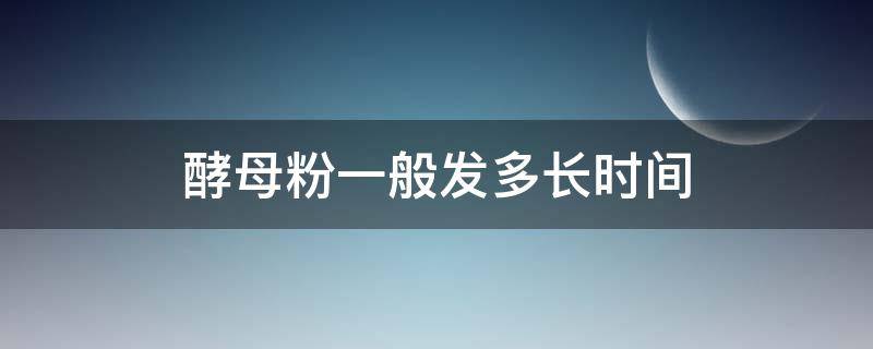 酵母粉一般发多长时间（酵母发面粉要多久）