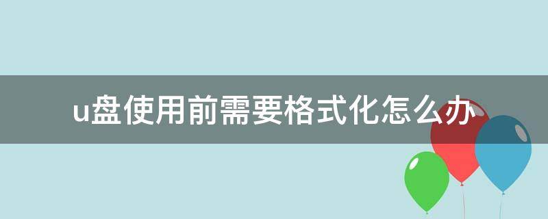 u盘使用前需要格式化怎么办 u盘使用前需要格式化是怎么回事