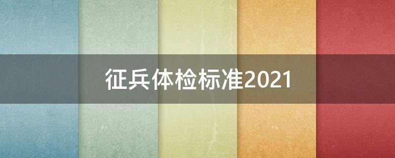 征兵体检标准2021 征兵体检标准2021体重