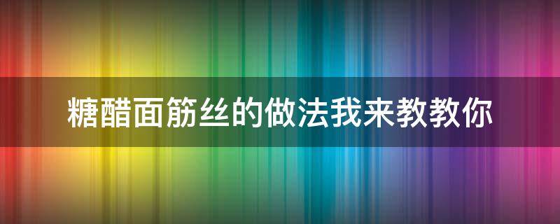 糖醋面筋丝的做法我来教教你（糖醋面筋的家常做法）