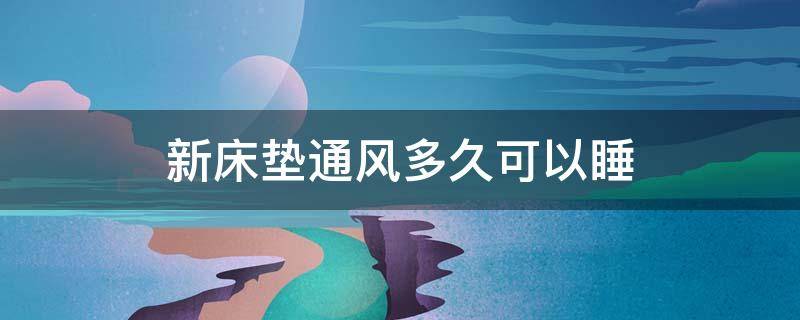 新床垫通风多久可以睡 喜临门新床垫通风多久可以睡
