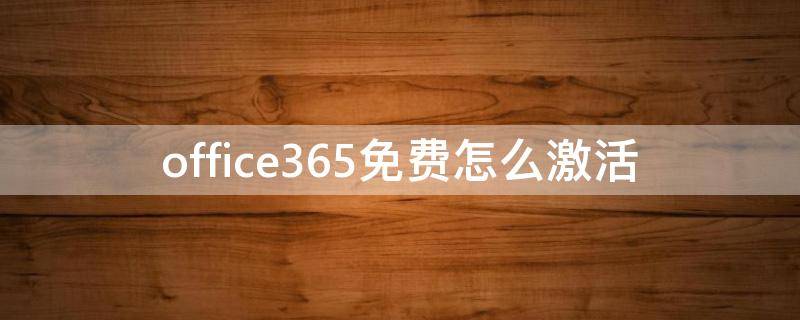 office365免费怎么激活（office365免费永久激活）