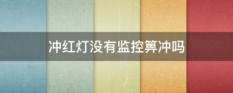 冲红灯没有监控箅冲吗（怎么才算冲红绿灯）