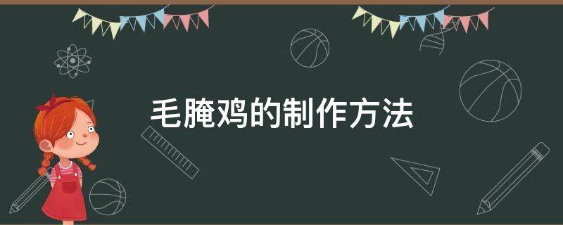 毛腌鸡的制作方法（毛腌鸡怎么做）