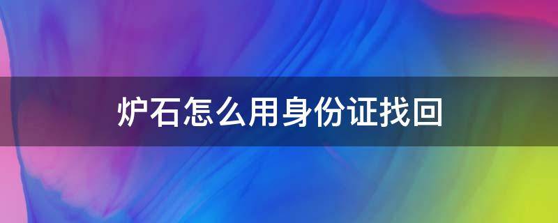 炉石怎么用身份证找回（炉石身能通过身份证找回密码么）