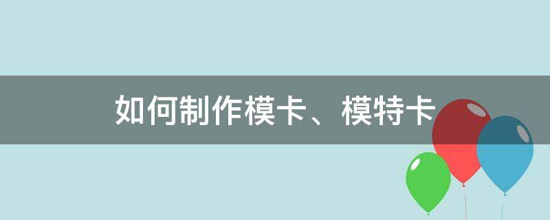 如何制作模卡、模特卡（模特怎么建模卡）