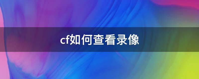 cf如何查看录像 cf如何查看录像回放