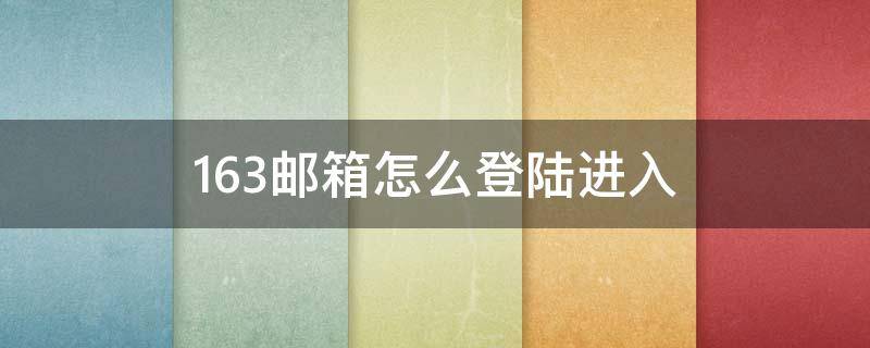 163邮箱怎么登陆进入（163邮箱怎么登录）