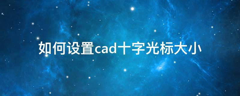 如何设置cad十字光标大小 cad中怎么调十字光标大小