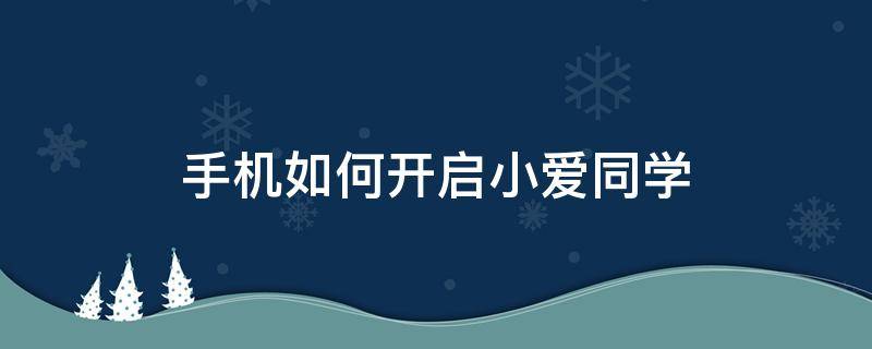 手机如何开启小爱同学 手机如何开启小爱同学语音唤醒