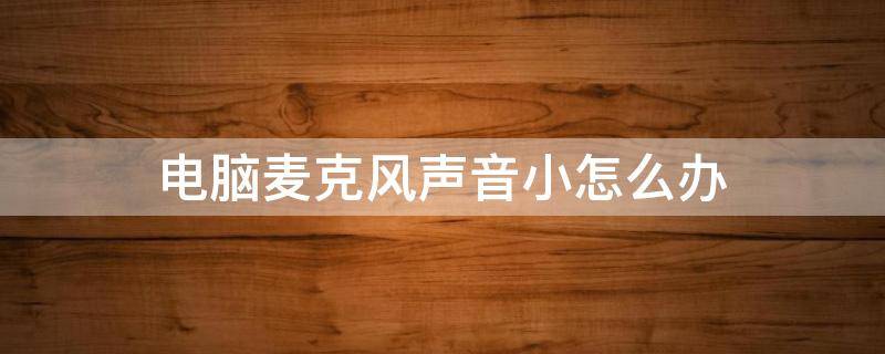 电脑麦克风声音小怎么办（苹果电脑麦克风声音小怎么办）