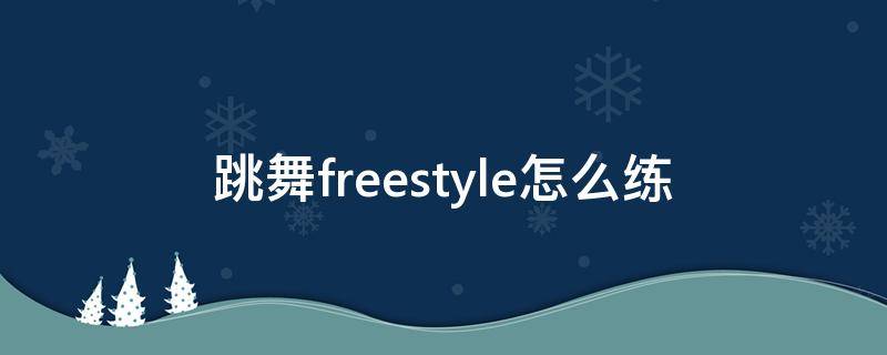 跳舞freestyle怎么练 怎么学会freestyle