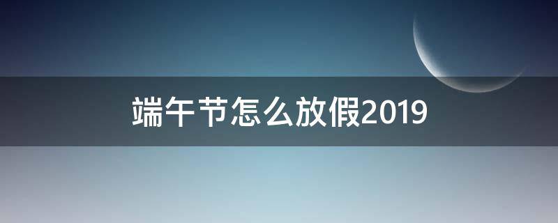 端午节怎么放假2019 端午节怎么放假调休