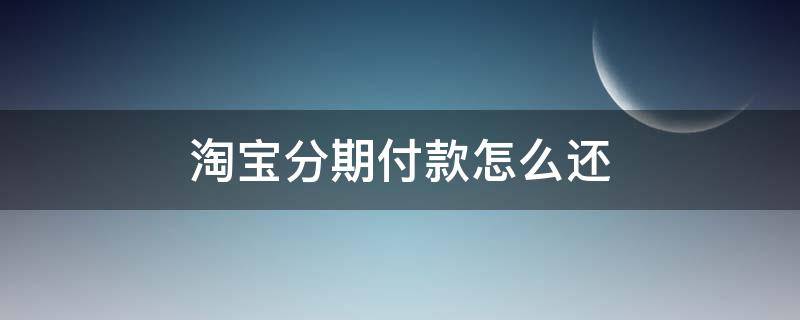 淘宝分期付款怎么还（淘宝分期付款怎么还款）