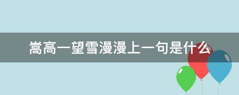 嵩高一望雪漫漫上一句是什么（嵩高一望雪漫漫的上一句是什么）