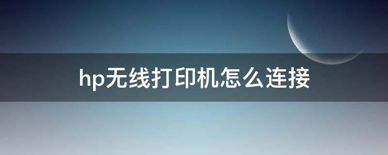 hp无线打印机怎么连接 hp无线打印机怎么连接wifi手机