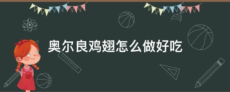 奥尔良鸡翅怎么做好吃（冷冻的奥尔良鸡翅怎么做好吃）