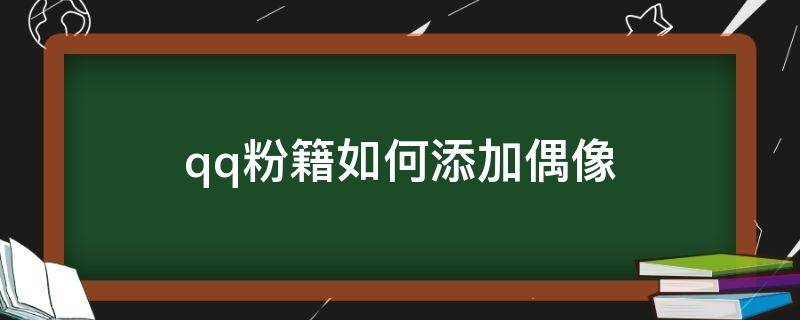 qq粉籍如何添加偶像（qq粉籍怎么添加偶像）