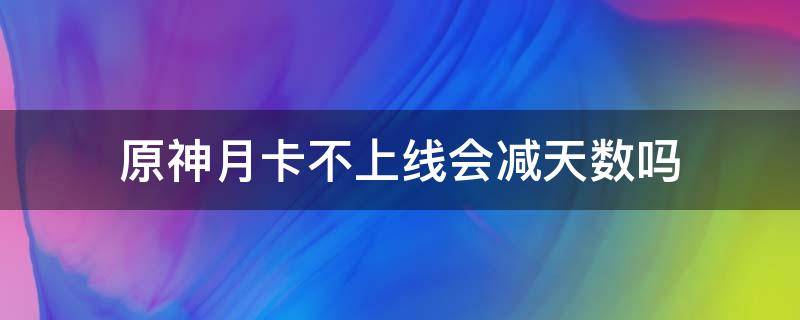 原神月卡不上线会减天数吗 原神月卡当天不上线会取消奖励吗