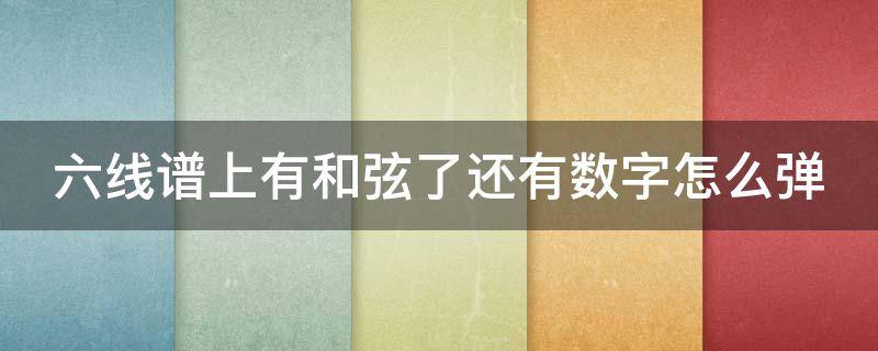 六线谱上有和弦了还有数字怎么弹 六线谱上面有和弦下面有数字弹哪一个