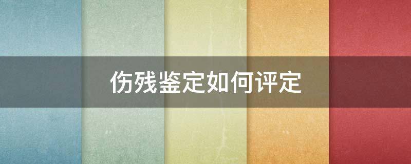 伤残鉴定如何评定 伤残鉴定如何评定等级