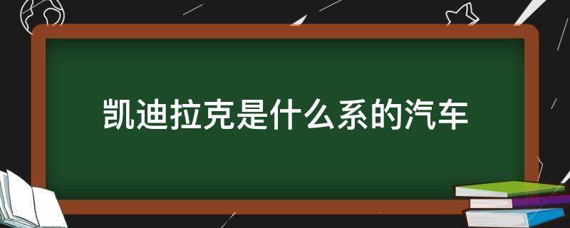 凯迪拉克是什么系的汽车 凯迪拉克是什么车型