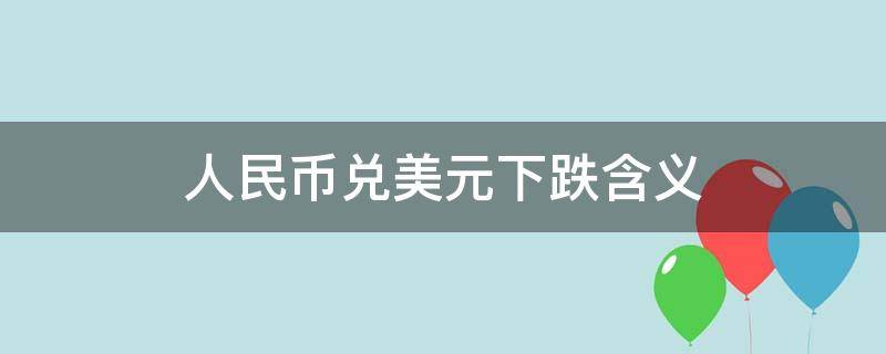 人民币兑美元下跌含义 人民币兑换美元下跌是什么意思