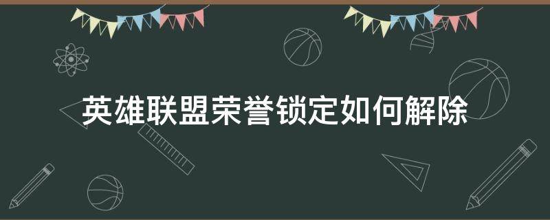 英雄联盟荣誉锁定如何解除 英雄联盟荣誉锁定怎么办