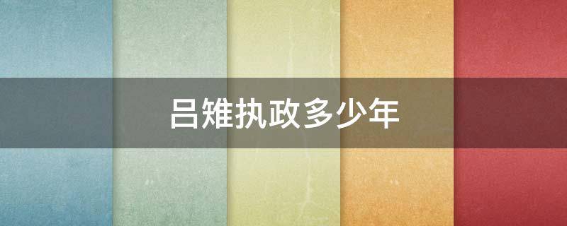 吕雉执政多少年（吕雉把持朝政多少年）