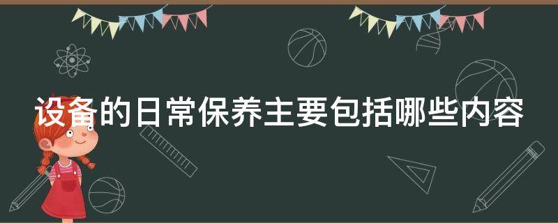 设备的日常保养主要包括哪些内容（设备的日常保养主要包括哪些内容和要求）