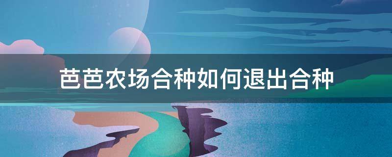 芭芭农场合种如何退出合种（芭芭农场合种能退出吗）