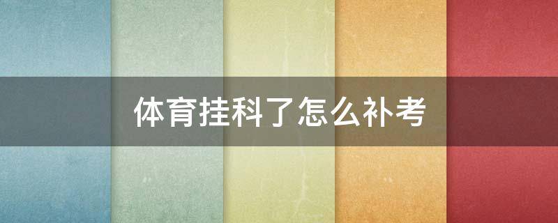 体育挂科了怎么补考（体育课挂科怎么补考）