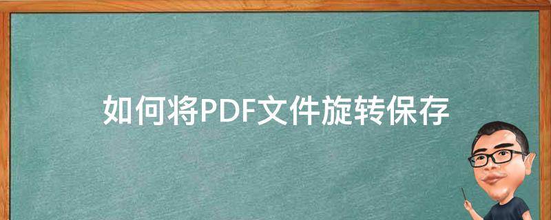 如何将PDF文件旋转保存（怎样把pdf文件旋转保存）