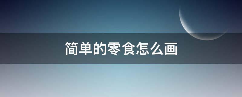 简单的零食怎么画（简单的零食怎么画x）