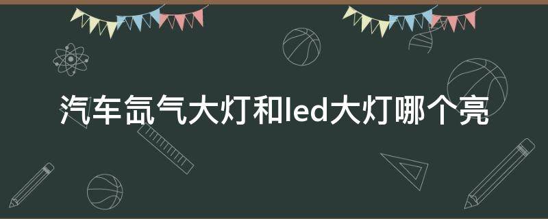 汽车氙气大灯和led大灯哪个亮 汽车大灯led亮还是氙气大灯亮