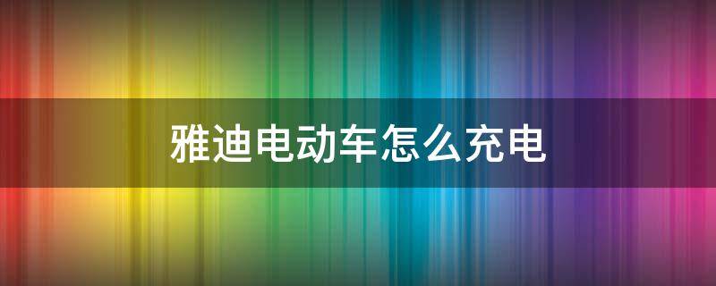 雅迪电动车怎么充电 新买的雅迪电动车怎么充电