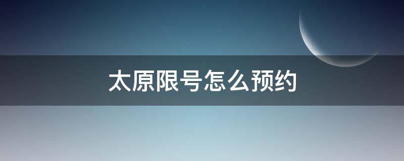 太原限号怎么预约（太原限号怎么预约不了）