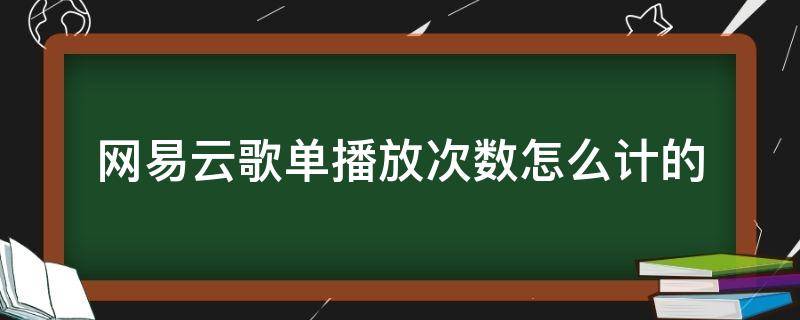 网易云歌单播放次数怎么计的（网易云歌单播放次数怎么计算的）