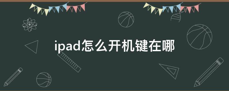 ipad怎么开机键在哪（苹果ipad开机键在哪里设置）