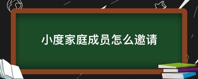 小度家庭成员怎么邀请（小度在家邀请加入成员）