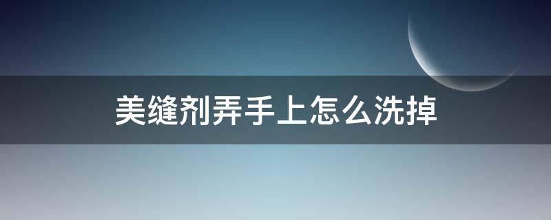 美缝剂弄手上怎么洗掉（地板美缝剂弄手上怎么洗掉）