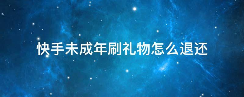 快手未成年刷礼物怎么退还（快手未成年刷礼物怎么退还有时间限制吗）