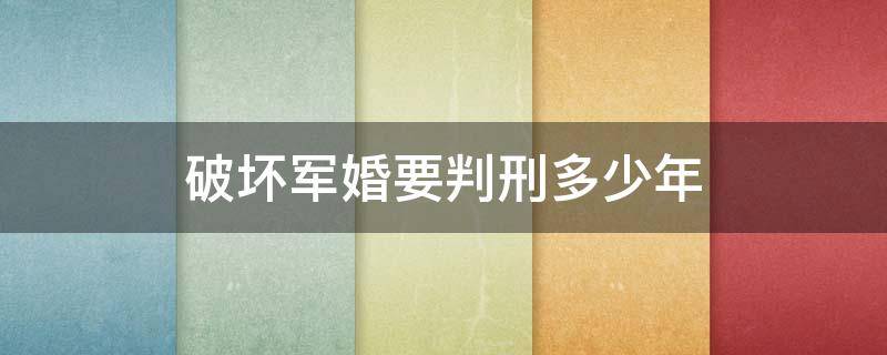 破坏军婚要判刑多少年（破坏军婚刑期）